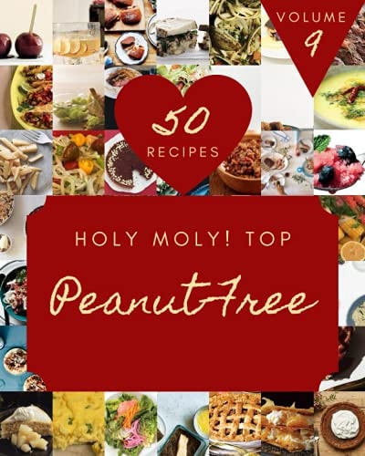 Holy Moly! Top 50 Peanut-Free Recipes Volume 9: A Peanut-Free Cookbook for All Generation