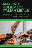 Amazing Homemade Italian Meals 30 Guilt-Free, Delicious Low-Carb Recipes To Try Tonight: Low Carb Italian Recipes For Extreme Weight Loss