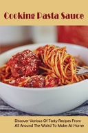 Cooking Pasta Sauce Discover Various Of Tasty Recipes From All Around The Wolrd To Make At Home: Savory Italian Pasta Sauce Recipes