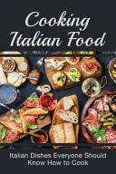 Cooking Italian Food Italian Dishes Everyone Should Know How to Cook: Best Italian Dinner Ideas