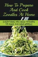 How To Prepare And Cook Zoodles At Home Everything You Need To Know To Make Zucchini Noodle: Creamy Zucchini Noodles Recipe