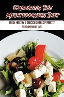 Embracing The Mediterranean Diet Enjoy Healthy & Delicious Meals Perfectly Portioned For Two: Mediterranean Diet Meal Plan