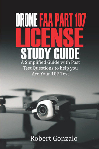 Drone FAA Part 107 License Study Guide: A Simplified Guide with Past Test Questions to Help You Ace Your 107 Test