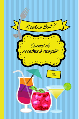 Keskon boit? Carnet de recettes à remplir: Journal à remplir, collection de recettes, cocktail, boissons (Keskon mange?) (French Edition)