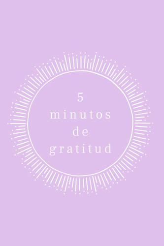 5 minutos de gratitud: los pequeños cambios son la semilla de los grandes (Spanish Edition)