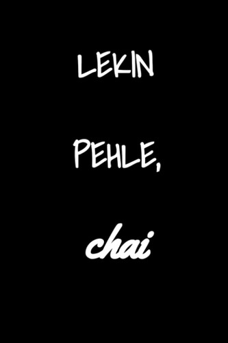 LEKIN PEHLE, CHAI FUNNY Quote Journal 6 x 9 Black and White College Ruled 120 pages: College Ruled Hilarious Journal Cover Novelty Gift for Men, ... and Boys Desi Indian Pakistani Chai Sayings