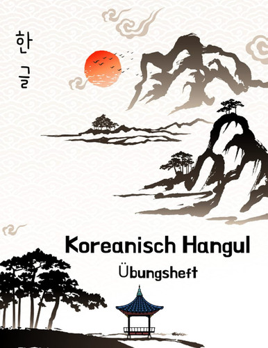 Koreanisch Hangul Übungsheft: Koreanisch Schreiben Praxis Buch, Hangul Manuskript Papier Für Koreanische Sprache Lernen, 120 Seiten 8.5"x11" (German Edition)