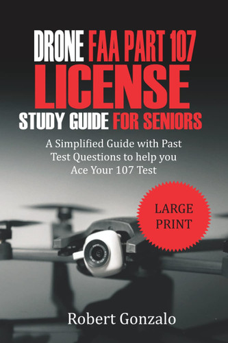 Drone FAA Part 107 License Study Guide For Seniors: A Simplified Guide with Past Test Questions to Help You Ace Your 107 Test