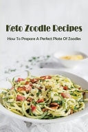 Keto Zoodle Recipes How To Prepare A Perfect Plate Of Zoodles: How To Make Keto-Friendly Zoodle
