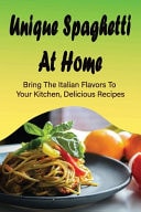 Unique Spaghetti At Home Bring The Italian Flavors To Your Kitchen, Delicious Recipes: Homemade Spaghetti Recipes
