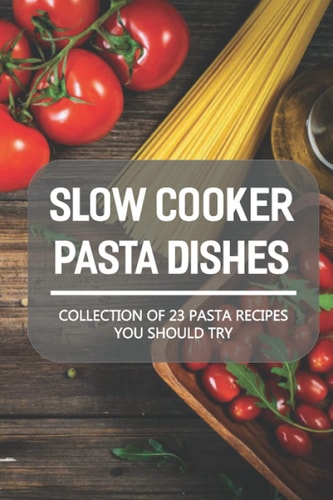 Slow Cooker Pasta Dishes Collection Of 23 Pasta Recipes You Should Try: Slow Cooker Pasta Main Dish Recipes
