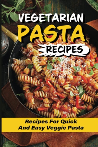 Vegetarian Pasta Recipes Recipes For Quick And Easy Veggie Pasta: Meal-Prep Veggie Pasta Recipe