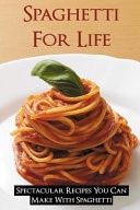 Spaghetti For Life Spectacular Recipes You Can Make With Spaghetti: How To Improve Spaghetti Cooking Skills