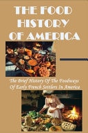 The Food History Of America The Brief History Of The Foodways Of Early French Settlers In America: A Food History Topic