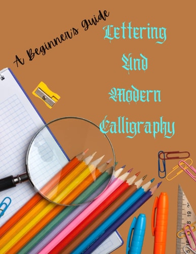 Lettering and Modern Calligraphy: A Beginner's Guide