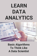 Learn Data Analytics Basic Algorithms To Think Like A Data Scientist: Introduction To Analytics