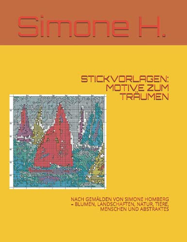 Stickvorlagen Motive Zum Träumen: Nach Gemälden Von Simone Homberg - Blumen, Landschaften, Natur, Tiere, Menschen Und Abstraktes
