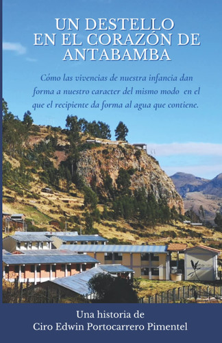 UN DESTELLO EN EL CORAZÓN DE ANTABAMBA (Historias de Raíces, Ciencia y Pasión: Relatos de Vida y Ficción, de Edwin Portocarrero) (Spanish Edition)