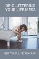 De-Cluttering Your Life Mess Get Your Life Tidy Up!: How To Improve Yourself Professionally