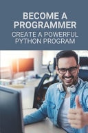 Become A Programmer Create A Powerful Python Program: Landing A Programming Job