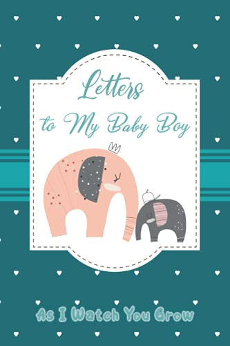 Letters to My Baby Boy Blank Lined Journal Notebook to Write Memories for Mom. , Dad, Parents, Mother Book to Son (As I Watch You Grow)