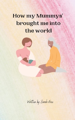 How my Mummys' brought me into the World.