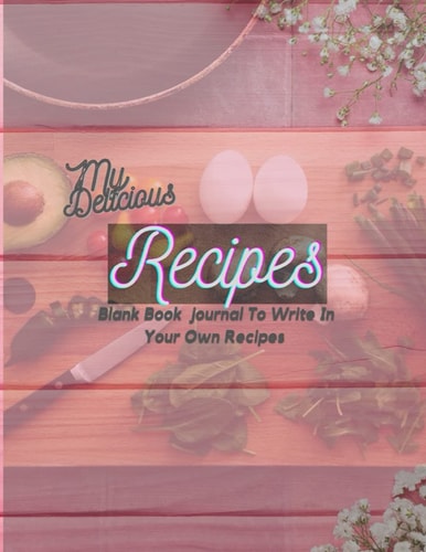 My delicious Recipe blank Book journal To Write In Your Own Recipes: Blank Recipe Book to Write In Your Own Recipes, Food Cookbook Design Journal ... Favorite Recipes And Notes(8.5/11-120page)s