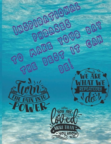 Inspirational Phrases to make your day the best it can be!