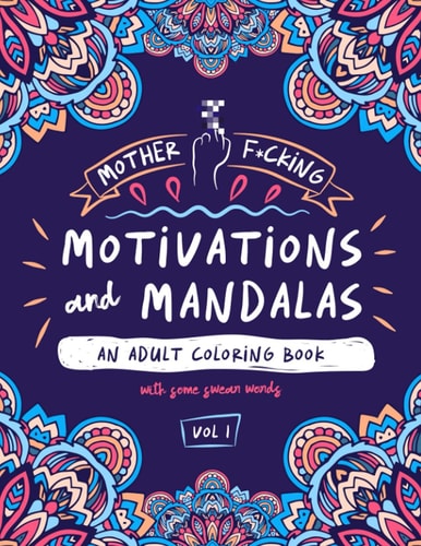 Motherf*cking Motivations and Mandalas: An Adult Coloring Book with some Swear Words Vol 1