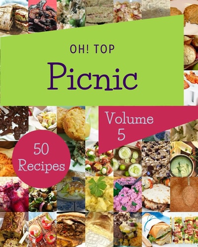 Oh! Top 50 Picnic Recipes Volume 5: A Picnic Cookbook You Will Love