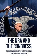 The NRA And The Congress The Inner Workings Of The NRA's Public And Covert Political Operation: The Secrets Of The Nra