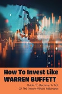 How To Invest Like Warren Buffett Guide To Become A Part Of The Newly-Minted Millionaires: Guide To Follow Warren Buffett