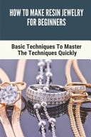 How To Make Resin Jewelry For Beginners Basic Techniques To Master The Techniques Quickly: How To Make Resin Jewelry