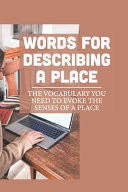 Words For Describing A Place The Vocabulary You Need To Evoke The Senses Of A Place: Describing A Place