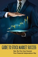 Guide To Stock Market Success Take The First Step Towards Your Financial Independence Day: History Of The Stock Market Investing Concept