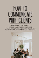 How To Communicate With Clients Explore The Exact Language To Use When Communicating With Clients: Communication Style
