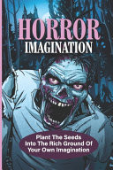 Horror Imagination Plant The Seeds Into The Rich Ground Of Your Own Imagination: The Thrill Of Horror Fiction