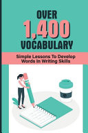 Over 1,400 Vocabulary Simple Lessons To Develop Words In Writing Skills: Increase Vocabulary