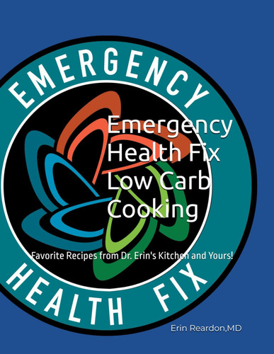 Emergency Health Fix Low Carb Cooking: Favorite Recipes from Dr. Erin's Kitchen and Yours! (Emergency Health Fix Low Carb Cookbooks)
