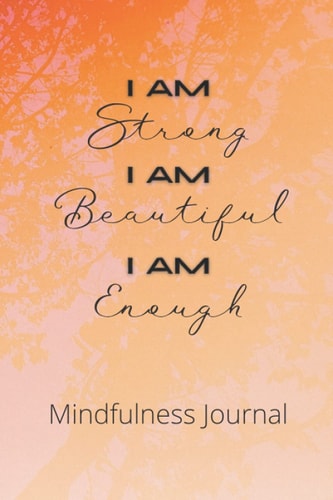 Mindfulness Journal: I AM STRONG I AM BEAUTIFUL I AM ENOUGH mantra 6" x 9" Standard Size Large Blank Notebook for Daily & Weekly Gratitude Happiness ... Journaling Planning Writing and Note Taking