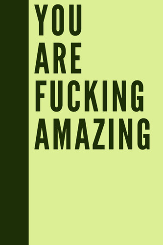 You Are Fucking Amazing: Inspirational Journal - Notebook to Write In for Men - Women | Lined Paper | Motivational Quotes Journal (Inspirational Journals to Write In)