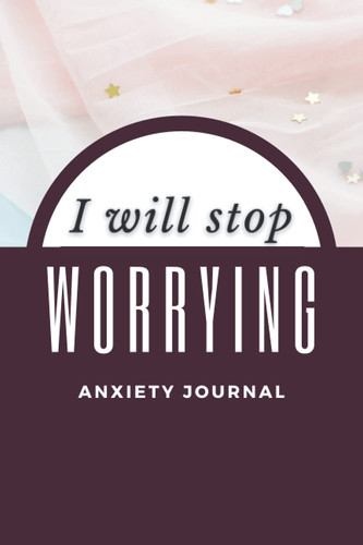 I Will Stop Worrying: A 6x9 Anxiety Journal To Help With Mental Health Issues