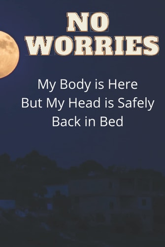 No Worries My Body Is Here But My Head Is Safely Back in Bed: Funny Blank Lined Journal for Family and Friends