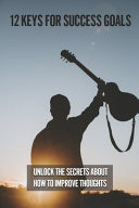 12 Keys For Success Goals Unlock The Secrets About How To Improve Thoughts: How To Set Goals