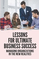 Lessons For Ultimate Business Success Managing Organizations In The New Realities: Spot Problems That Distance Customers