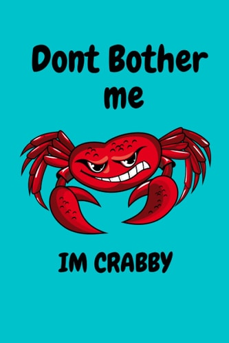 Dont Bother me im Crabby Notebook: Funny Gift ideal for Grumpy Grandads and Friends