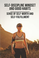 Self-Discipline Mindset And Good Habits Sense Of Self-Worth And Self-Fulfillment: Daily Habits Of Successful People