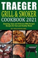 Traeger Grill and Smoker Cookbook 2021 Amazing, Easy and Delicious BBQ Recipes Recipes for Fast and Healthy Meals