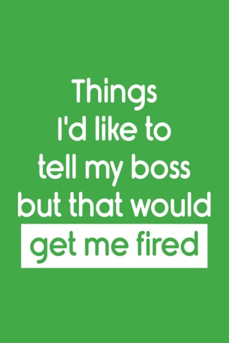 Things I'd Like to Tell My Boss But That Would Get Me Fired Gift Idea for Friends Family Mom, Dad, Coworkers, School, Or Office Lined Notebook with Funny Text