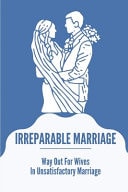 Irreparable Marriage Way Out For Wives In Unsatisfactory Marriage: Advice For When Marriage Falls Apart